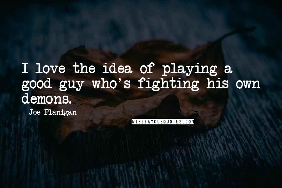 Joe Flanigan quotes: I love the idea of playing a good guy who's fighting his own demons.