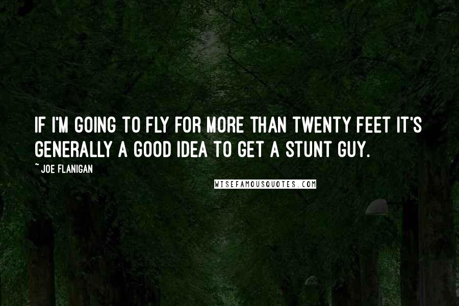 Joe Flanigan quotes: If I'm going to fly for more than twenty feet it's generally a good idea to get a stunt guy.