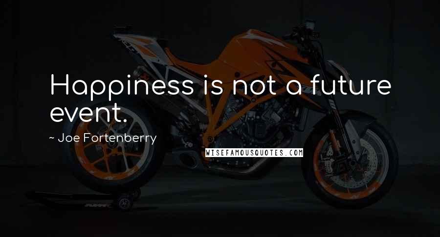 Joe Fortenberry quotes: Happiness is not a future event.