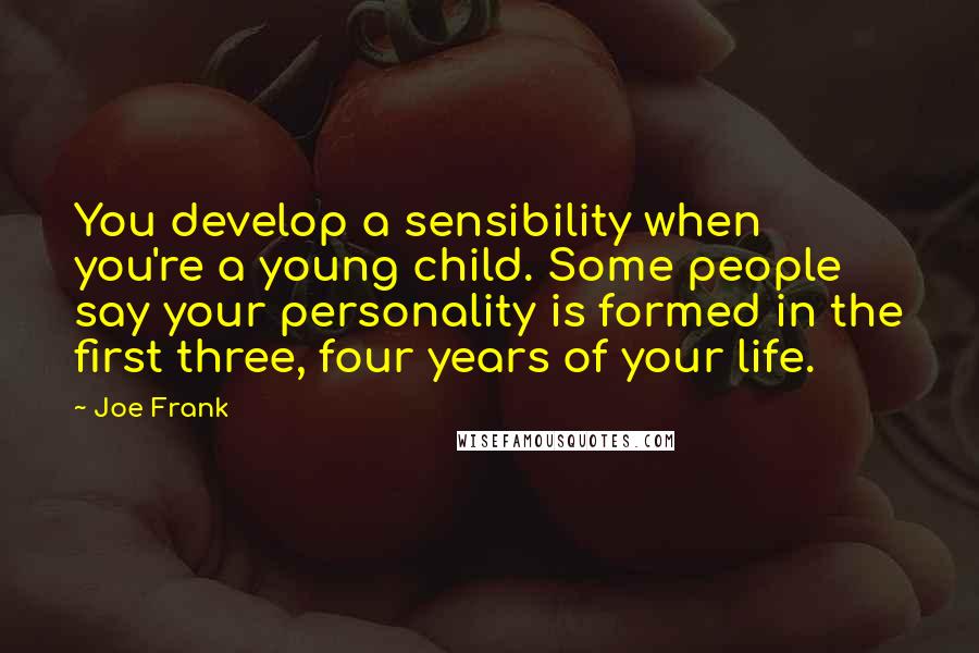 Joe Frank quotes: You develop a sensibility when you're a young child. Some people say your personality is formed in the first three, four years of your life.