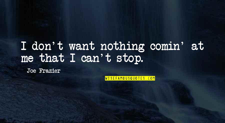 Joe Frazier Quotes By Joe Frazier: I don't want nothing comin' at me that