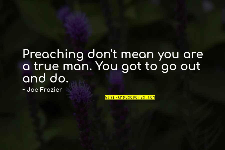 Joe Frazier Quotes By Joe Frazier: Preaching don't mean you are a true man.