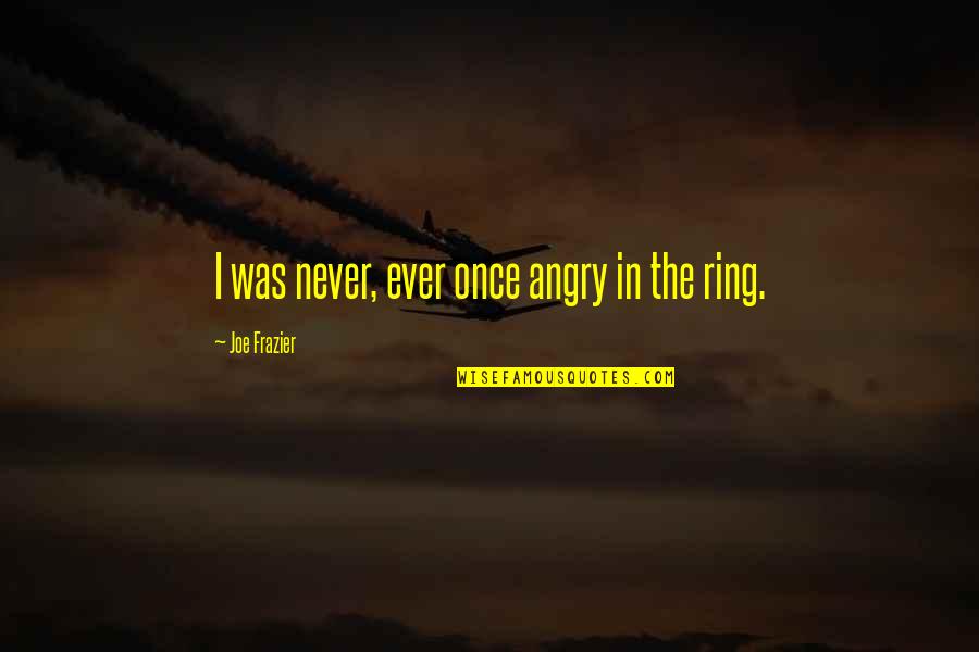 Joe Frazier Quotes By Joe Frazier: I was never, ever once angry in the