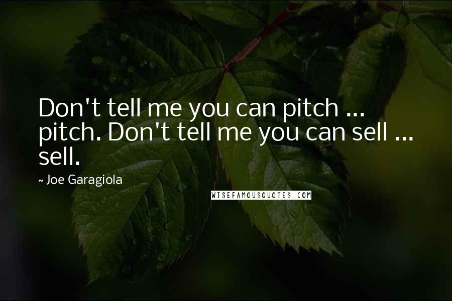 Joe Garagiola quotes: Don't tell me you can pitch ... pitch. Don't tell me you can sell ... sell.