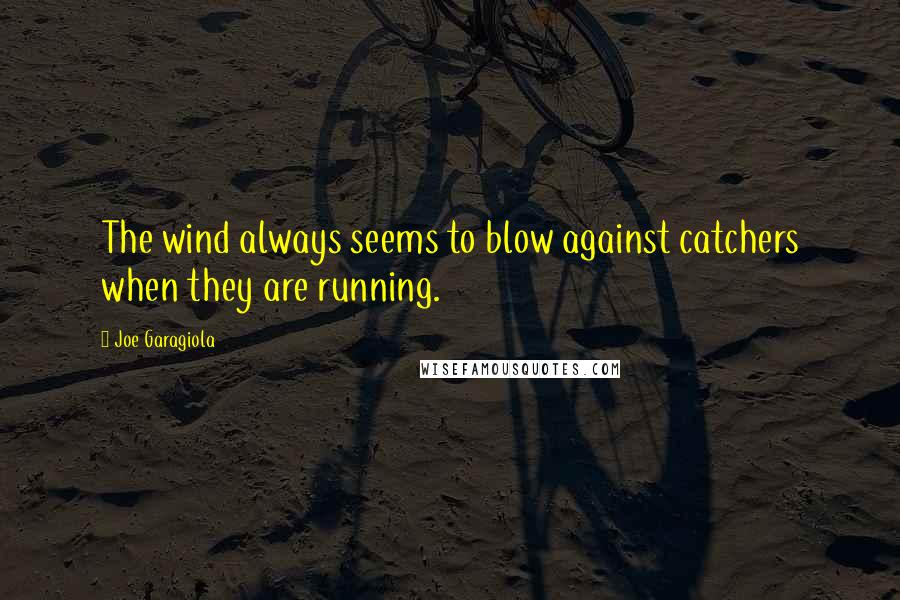 Joe Garagiola quotes: The wind always seems to blow against catchers when they are running.