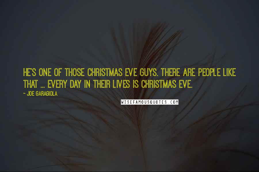 Joe Garagiola quotes: He's one of those Christmas Eve guys. There are people like that ... every day in their lives is Christmas Eve. Joe Garagiola quotes: He's one of those Christmas Eve guys. There are people like that ... every day in their lives is Christmas Eve.