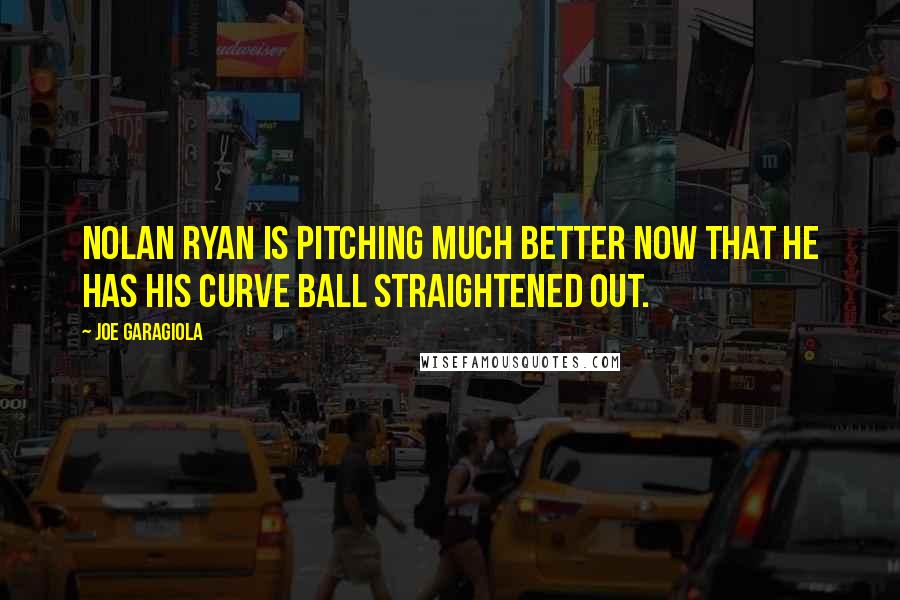 Joe Garagiola quotes: Nolan Ryan is pitching much better now that he has his curve ball straightened out.