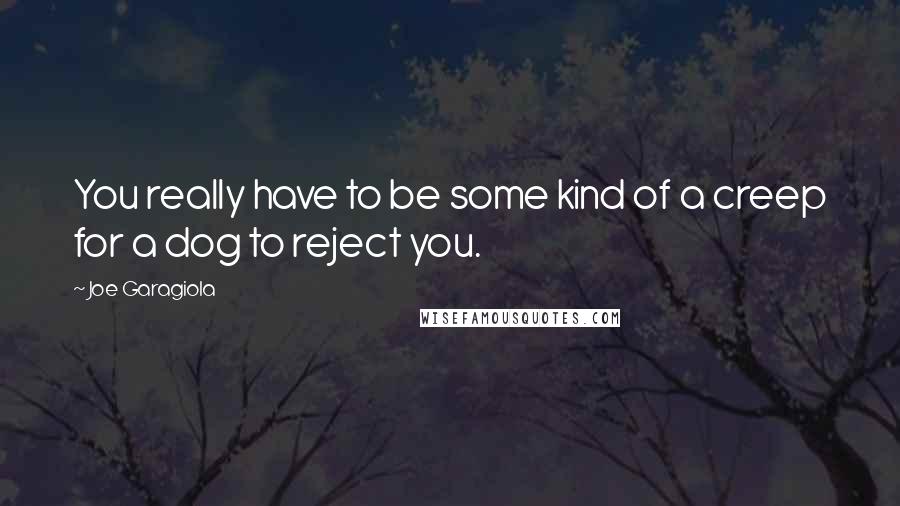 Joe Garagiola quotes: You really have to be some kind of a creep for a dog to reject you.