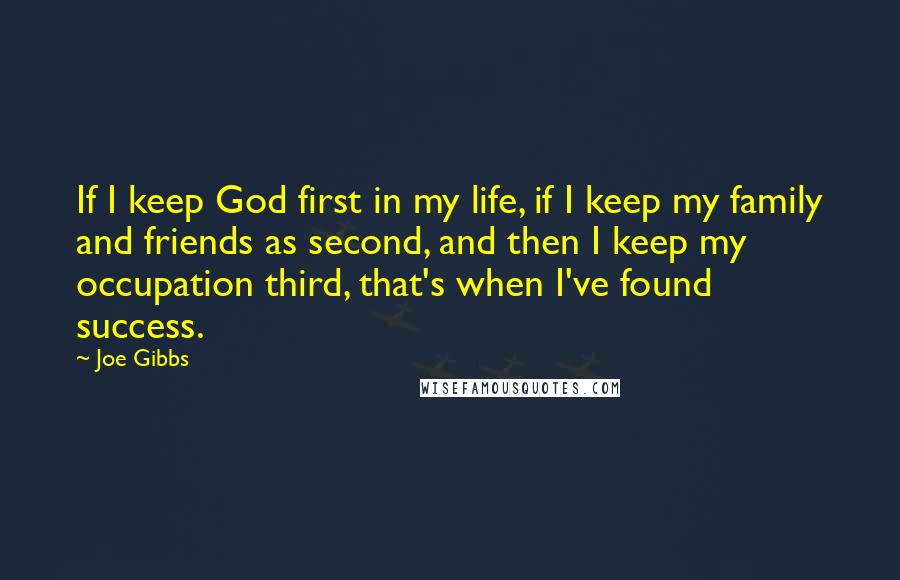 Joe Gibbs quotes: If I keep God first in my life, if I keep my family and friends as second, and then I keep my occupation third, that's when I've found success.