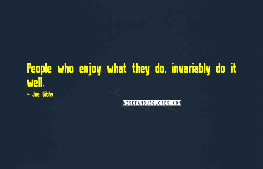 Joe Gibbs quotes: People who enjoy what they do, invariably do it well.