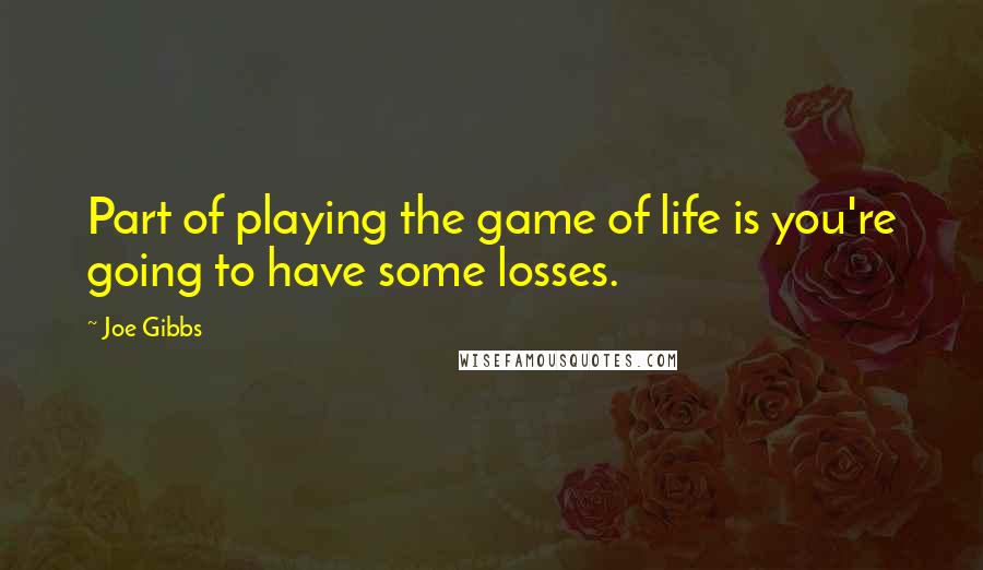 Joe Gibbs quotes: Part of playing the game of life is you're going to have some losses.