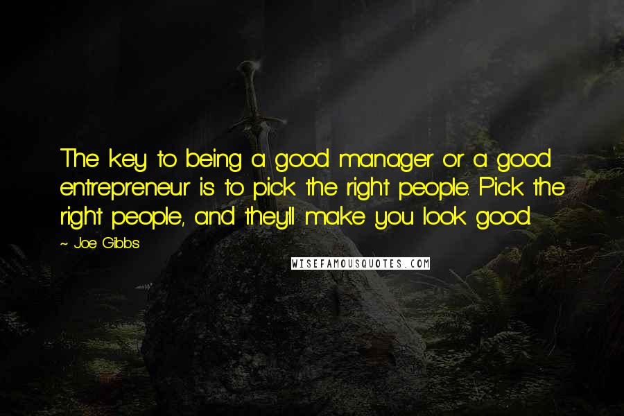 Joe Gibbs quotes: The key to being a good manager or a good entrepreneur is to pick the right people. Pick the right people, and they'll make you look good.