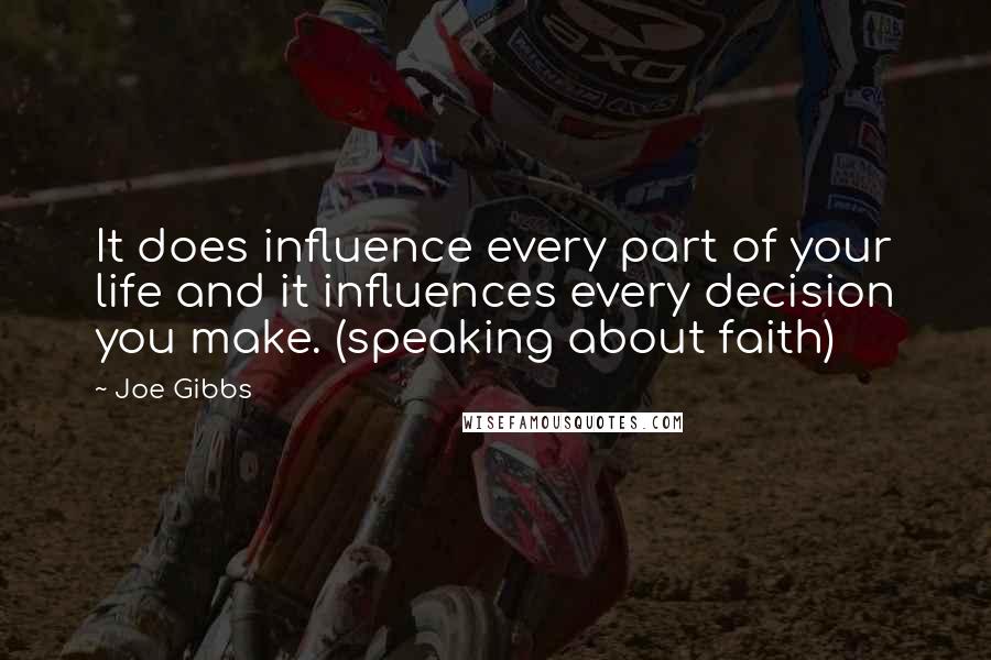 Joe Gibbs quotes: It does influence every part of your life and it influences every decision you make. (speaking about faith)