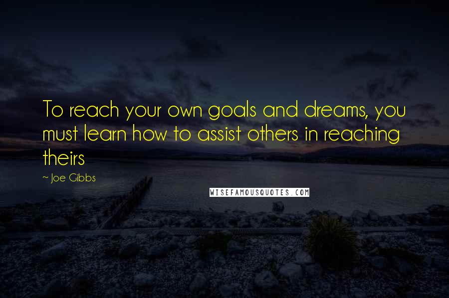 Joe Gibbs quotes: To reach your own goals and dreams, you must learn how to assist others in reaching theirs