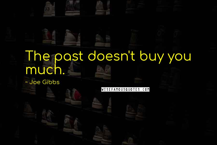 Joe Gibbs quotes: The past doesn't buy you much.