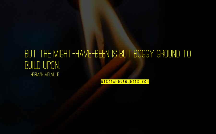 Joe Gideon Quotes By Herman Melville: But the might-have-been is but boggy ground to