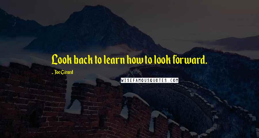 Joe Girard quotes: Look back to learn how to look forward.