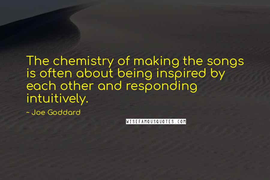 Joe Goddard quotes: The chemistry of making the songs is often about being inspired by each other and responding intuitively. Joe Goddard quotes: The chemistry of making the songs is often about being inspired by each other and responding intuitively.