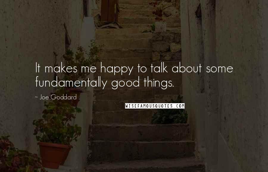 Joe Goddard quotes: It makes me happy to talk about some fundamentally good things.