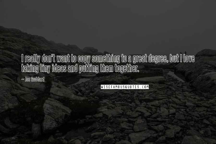 Joe Goddard quotes: I really don't want to copy something to a great degree, but I love taking tiny ideas and putting them together.