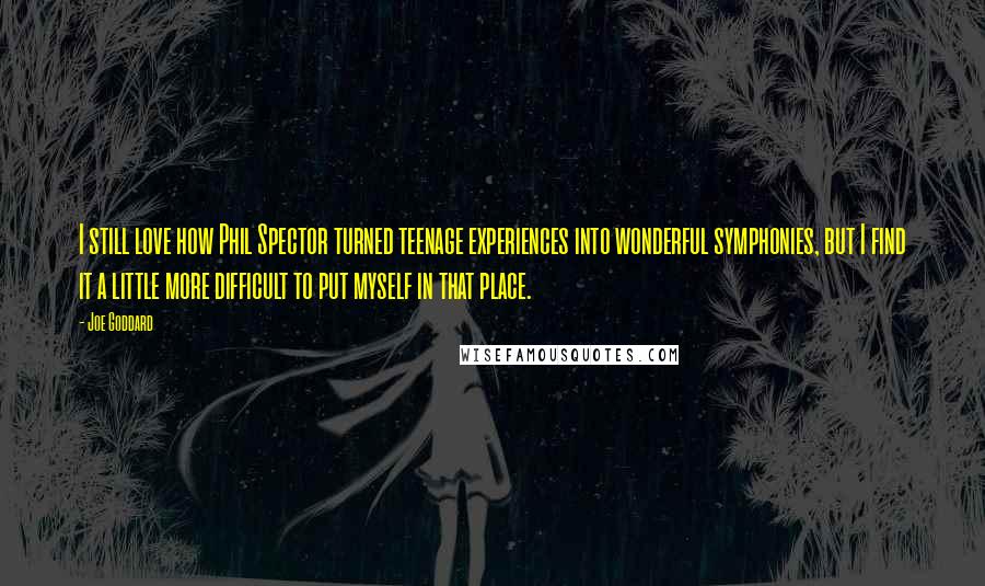 Joe Goddard quotes: I still love how Phil Spector turned teenage experiences into wonderful symphonies, but I find it a little more difficult to put myself in that place. Joe Goddard quotes: I still love how Phil Spector turned teenage experiences into wonderful symphonies, but I find it a little more difficult to put myself in that place.