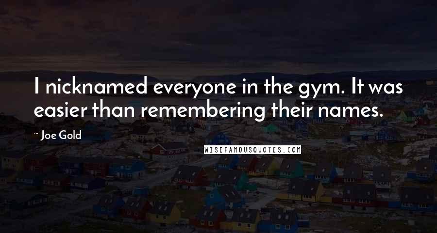 Joe Gold quotes: I nicknamed everyone in the gym. It was easier than remembering their names.