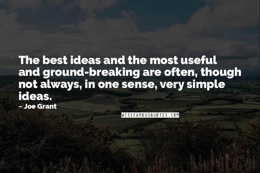 Joe Grant quotes: The best ideas and the most useful and ground-breaking are often, though not always, in one sense, very simple ideas.