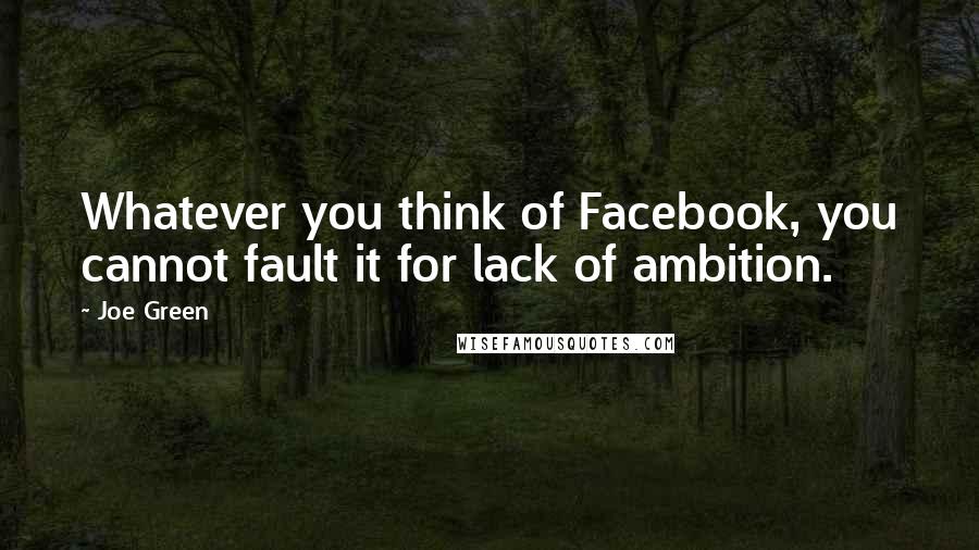 Joe Green quotes: Whatever you think of Facebook, you cannot fault it for lack of ambition.