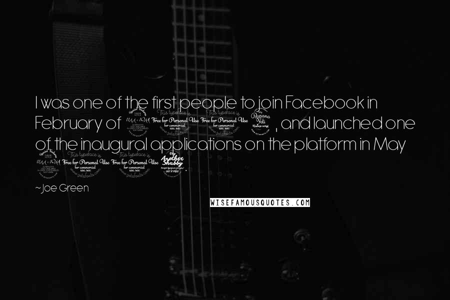 Joe Green quotes: I was one of the first people to join Facebook in February of 2004, and launched one of the inaugural applications on the platform in May 2007.