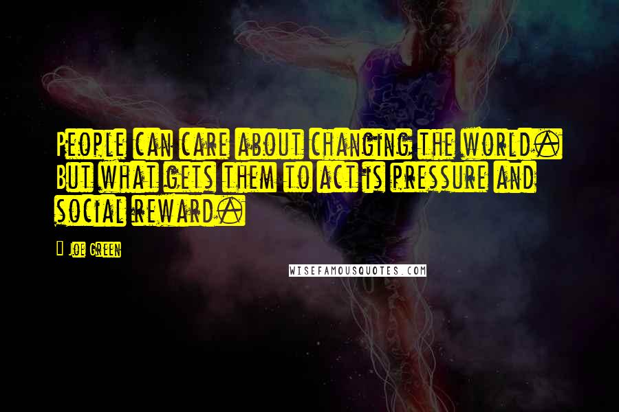 Joe Green quotes: People can care about changing the world. But what gets them to act is pressure and social reward.