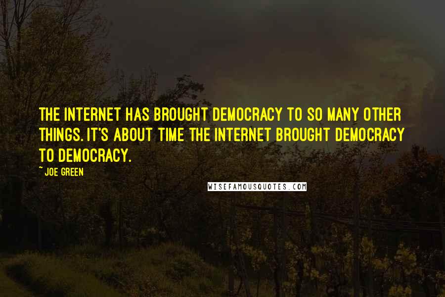 Joe Green quotes: The Internet has brought democracy to so many other things. It's about time the Internet brought democracy to democracy.