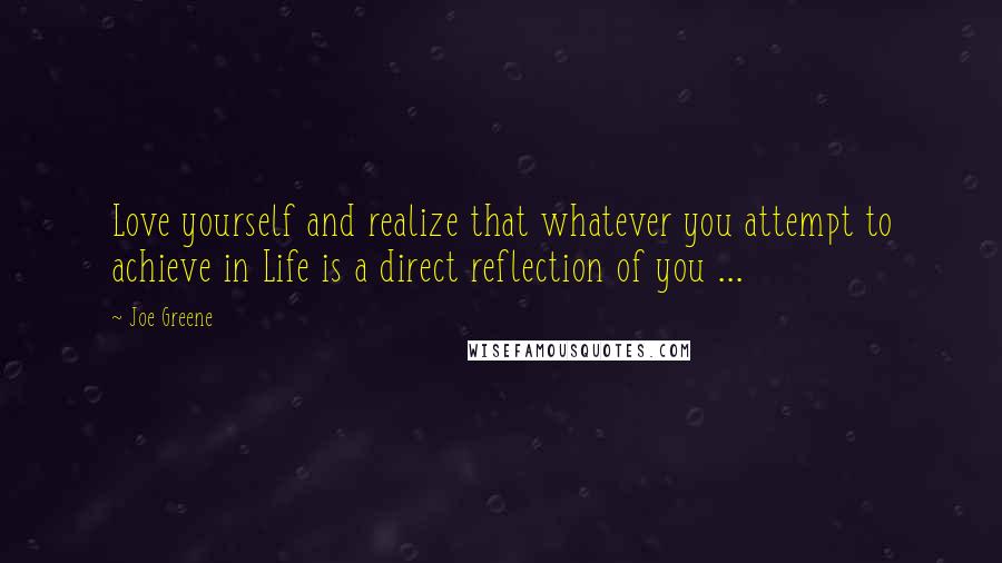Joe Greene quotes: Love yourself and realize that whatever you attempt to achieve in Life is a direct reflection of you ...