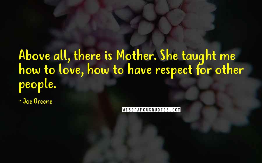 Joe Greene quotes: Above all, there is Mother. She taught me how to love, how to have respect for other people.