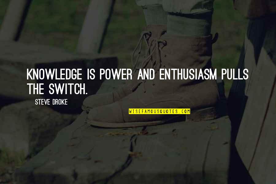 Joe Grizzly Quotes By Steve Droke: Knowledge is power and enthusiasm pulls the switch.