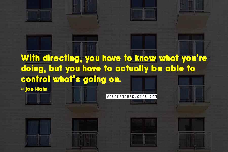 Joe Hahn quotes: With directing, you have to know what you're doing, but you have to actually be able to control what's going on.