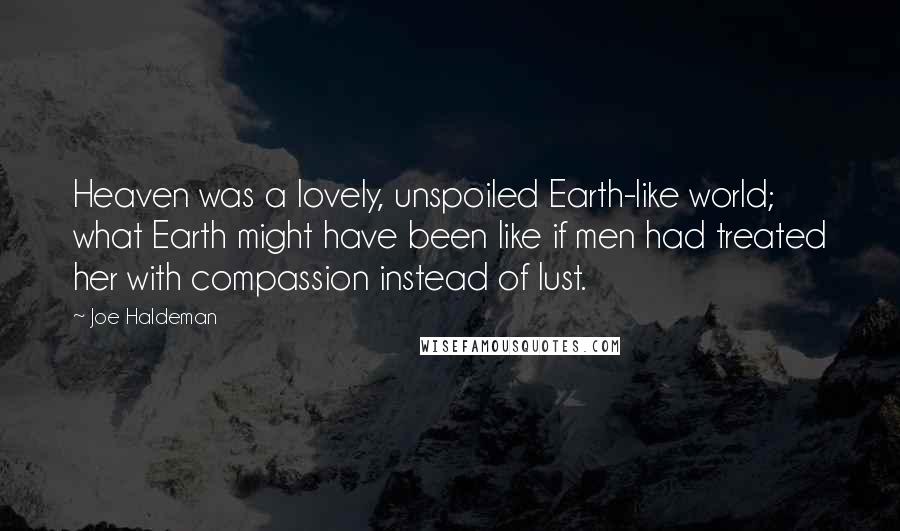 Joe Haldeman quotes: Heaven was a lovely, unspoiled Earth-like world; what Earth might have been like if men had treated her with compassion instead of lust.