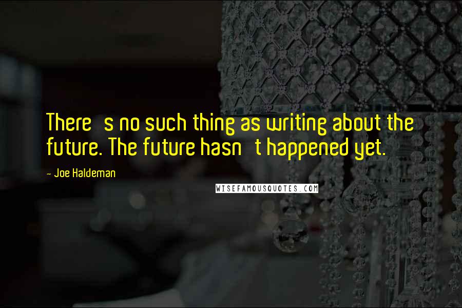 Joe Haldeman quotes: There's no such thing as writing about the future. The future hasn't happened yet.