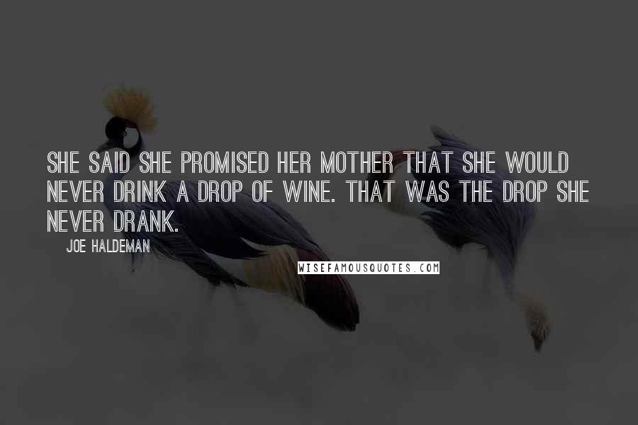Joe Haldeman quotes: She said she promised her mother that she would never drink a drop of wine. That was the drop she never drank.
