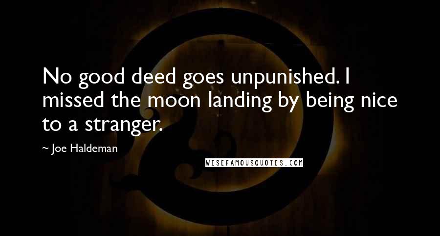 Joe Haldeman quotes: No good deed goes unpunished. I missed the moon landing by being nice to a stranger.