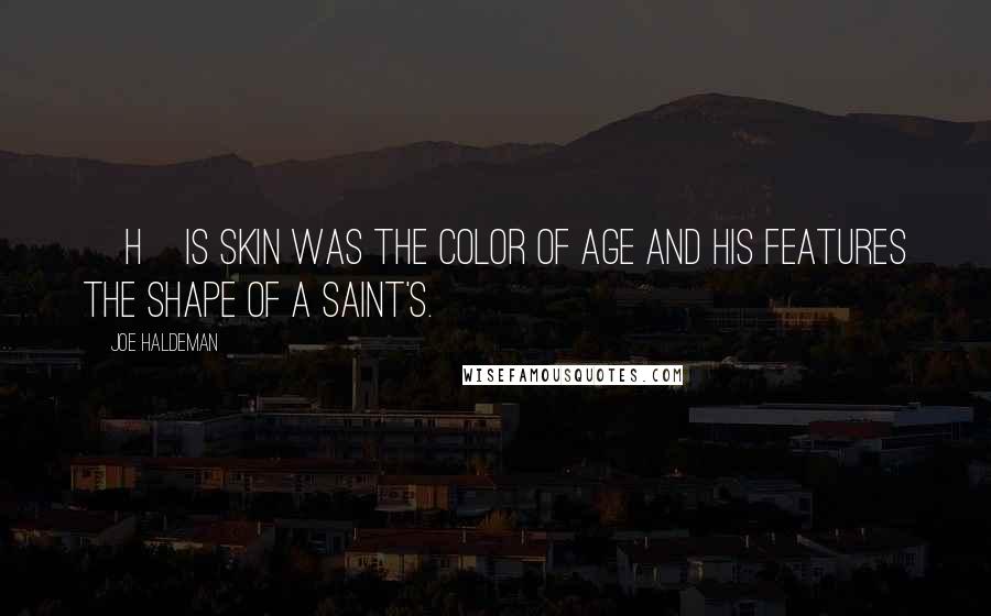 Joe Haldeman quotes: [H]is skin was the color of age and his features the shape of a saint's.