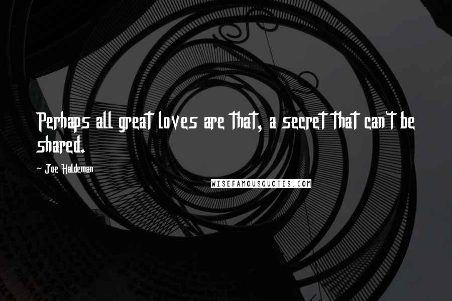 Joe Haldeman quotes: Perhaps all great loves are that, a secret that can't be shared.