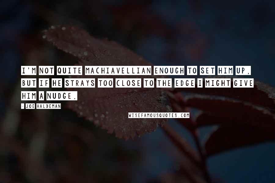 Joe Haldeman quotes: I'm not quite Machiavellian enough to set him up, but if he strays too close to the edge I might give him a nudge.