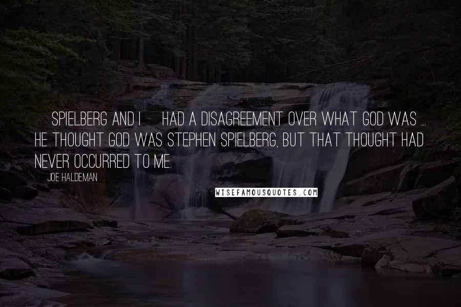 Joe Haldeman quotes: [Spielberg and I] had a disagreement over what God was ... He thought God was Stephen Spielberg, but that thought had never occurred to me.