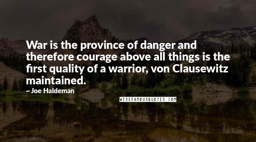 Joe Haldeman quotes: War is the province of danger and therefore courage above all things is the first quality of a warrior, von Clausewitz maintained.