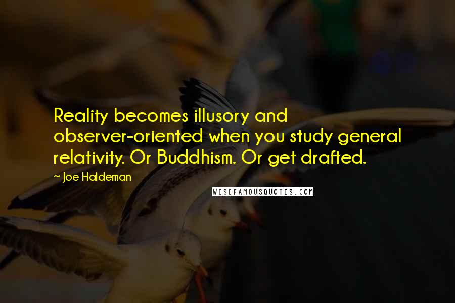 Joe Haldeman quotes: Reality becomes illusory and observer-oriented when you study general relativity. Or Buddhism. Or get drafted.