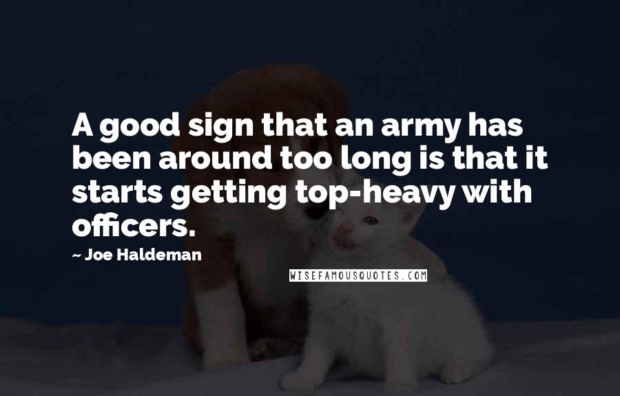 Joe Haldeman quotes: A good sign that an army has been around too long is that it starts getting top-heavy with officers.