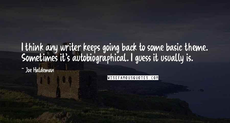 Joe Haldeman quotes: I think any writer keeps going back to some basic theme. Sometimes it's autobiographical. I guess it usually is.