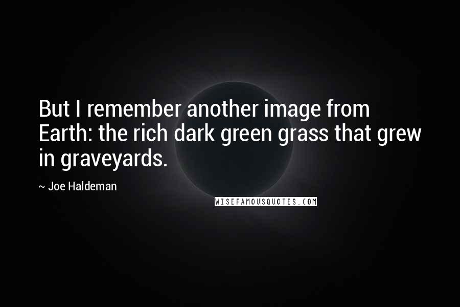 Joe Haldeman quotes: But I remember another image from Earth: the rich dark green grass that grew in graveyards.