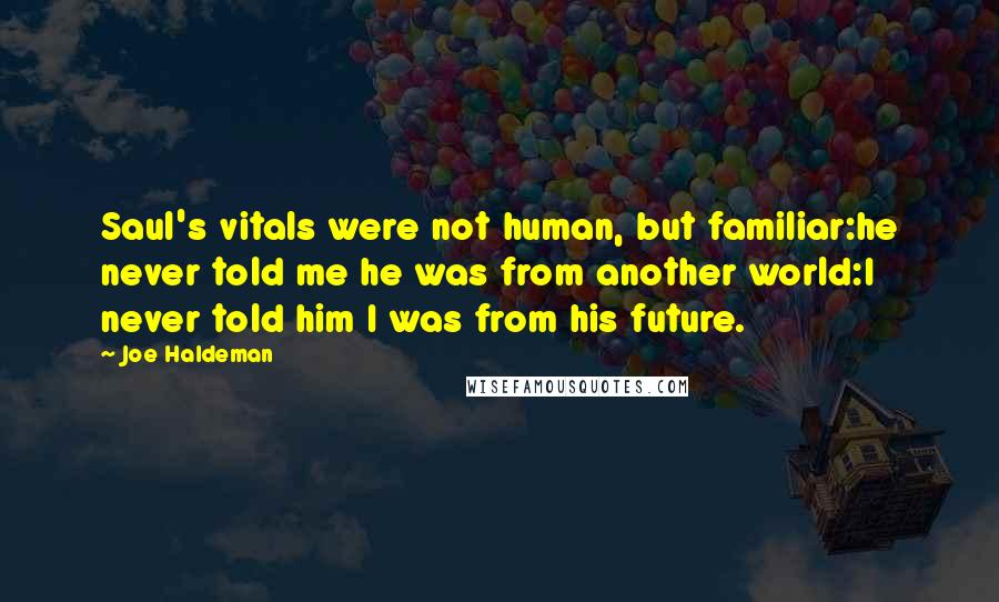 Joe Haldeman quotes: Saul's vitals were not human, but familiar:he never told me he was from another world:I never told him I was from his future.