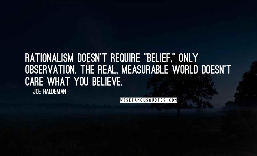 Joe Haldeman quotes: Rationalism doesn't require "belief," only observation. The real, measurable world doesn't care what you believe.